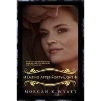 Dating After Forty-Eight: Tips for the Reluctant Dater – Morgan K Wyatt