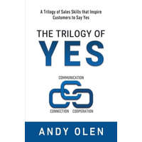  The Trilogy of Yes: Connection, Communication, & Cooperation: A Trilogy of Sales Skills That Inspire Customers to Say Yes – Andy Olen