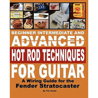 Beginner Intermediate And Advanced Hot Rod Techniques For Guitar: A Wiring Guide For The Fender Stratocaster – Tim Swike