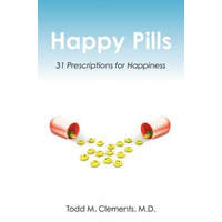 Happy Pills: 31 Prescriptions for Happiness – Todd M Clements M D