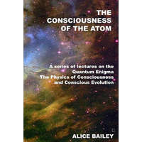  The Consciousness Of The Atom: A Series Of Lectures On The Quantum Enigma, The Physics Of Consciousness And Conscious Evolution – Alice Bailey