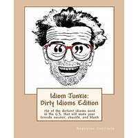  Idiom Junkie: Dirty Idioms Edition: 150 of the dirtiest idioms used in the U.S. that will make your friends snicker, chuckle, and bl – Hagopian Institute