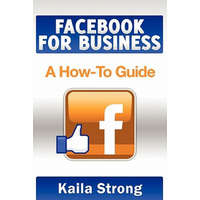  Facebook for Business: A How-To Guide – Kaila Strong,Ardala Evans,Elise Redlin-Cook