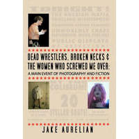 Dead Wrestlers, Broken Necks & the Women Who Screwed Me Over: A Main Event of Fiction & Photography – Jake Aurelian
