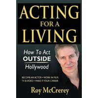  Acting for a Living: How to Act Outside Hollywood - Become an Actor; Work in Film, TV & Video; Make it Your Career – Roy McCrerey