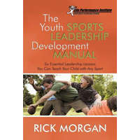  The Youth Sports Leadership Development Manual: Six Essential Leadership Lessons You Can Teach Your Child with Any Sport – Capt Rick Morgan