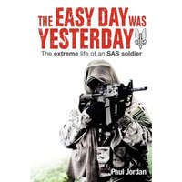  The Easy Day Was Yesterday: The extreme life of an SAS soldier – Paul Jordan