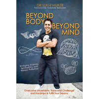 Beyond Body Beyond Mind: Overcome Uncertainty, Transcend Challenge and Hardships & Fulfill Your Dreams – Dr Sukhi Muker