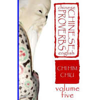 Chinese Proverbs, Volume Five: A Bilingual Dictionary (Chinese-English), Short Expressions of Popular Wisdom – CHI HIM CHIU,Deborah Dee