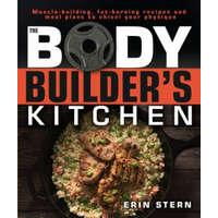  The Bodybuilder's Kitchen: 100 Muscle-Building, Fat Burning Recipes, with Meal Plans to Chisel Your – Erin Stern