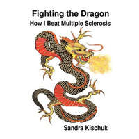  Fighting the Dragon: How I Beat Multiple Sclerosis – Sandra Kischuk