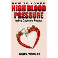  How to Lower High Blood Pressure using Cayenne Pepper – MR Nigel Thomas