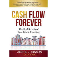  Cash Flow Forever!: The Real Secrets of Real Estate Investing – Jeff K Johnson CCIM S
