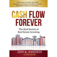 Cash Flow Forever!: The Real Secrets of Real Estate Investing – Jeff K Johnson CCIM S