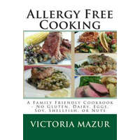 Allergy Free Cooking: A Family Friendly Cookbook - No Gluten, Dairy, Eggs, Soy, Shellfish, or Nuts – Victoria Mazur