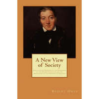  A New View of Society: Essays on the Principle of the Formation of the Human Character, and the Application of the Principle to Practice – Robert Owen
