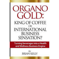  Organo Gold: King of Coffee or International Business Sensation?: Turning beverages into a Health and Wellness Business Engine – Brian Kelly
