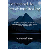 Sit Spot and the Art of Inner Tracking: A 30-Day Challenge to Develop Your Relationship to Self, Earth, Others, and the Wisdom of the Ancestors – R Michael Trotta