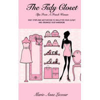  The Tidy Closet: Tips From A French Woman: Easy Steps And Motivation To Declutter Your Closet And Organise Your Wardrobe – Marie-Anne Lecoeur