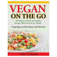 Vegan On the GO: 50 Delicious Quick and Simple Recipes When You Are in a Rush! Going Vegan was Never Meant to Be This Easy! – Mary E Edwards