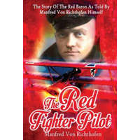  The Red Fighter Pilot: The Story Of The Red Baron As Told By Manfred Von Richthofen Himself – Manfred von Richthofen,J Ellis Barker