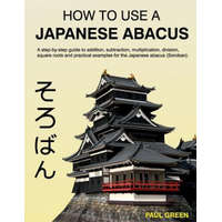  How To Use A Japanese Abacus: A step-by-step guide to addition, subtraction, multiplication, division, square roots and practical examples for the J – MR Paul Green