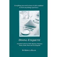  Dining Etiquette: Essential Guide for Table Manners, Business Meals, Sushi, Wine and Tea Etiquette – Rebecca Black,Walker Black