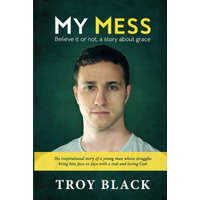 My Mess: Believe it or not, a story about grace – Troy Daniel Black,Leslie C Black