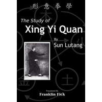 The Study of Xing Yi Quan: Xing Yi Quan Xue – Lutang Sun,Franklin Fick