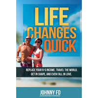Life Changes Quick: Replace your 9-5 income, travel the world, get in shape, and even fall in love – Johnny Fd