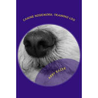  Canine Nosework: Training Log: Improve your teamwork and fun with your dog by taking notes about your nosework – Abby Razer