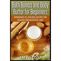 Bath Bombs and Body Butter for Beginners: Homemade All Natural Recipes for Healt – Amy Scott