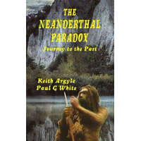 The Neanderthal Paradox: Journey to the Past – Paul G White,Keith Argyle