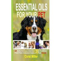  Essential Oils For Your Pet: 47 Safe, Natural And Easy Home Remedies For Fido (Aromatherapy for Dogs) – Coral Miller