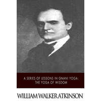  A Series of Lessons in Gnani Yoga: The Yoga of Wisdom – William Walker Atkinson