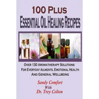 100 Plus Essential Oil Healing Recipes: Over 130 Aromatherapy Solutions For Ever – Sandy Comfort,Dr Trey Colton