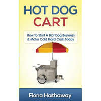  Hot Dog Cart: How to Start a Hot Dog Business & Make Cold Hard Cash Today – Fiona Hathaway