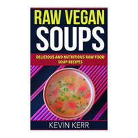  Raw Vegan Soups: Delicious and Nutritious Raw Food Soup Recipes. – Kevin Kerr