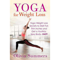 Yoga For Weight Loss: Yoga Weight Loss Secrets to Melt Fat, Trim Inches and Get a Youthful Sexy Body-FAST! – Olivia Summers