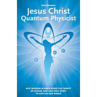  Jesus Christ - Quantum Physicist: Why modern science needs the Trinity of Father, Son and Holy Spirit to explain our world – Dirk Schneider