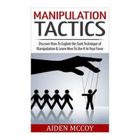  Manipulation Tactics: Discover How To Exploit the Dark Technique of Manipulation & Learn How To Use It In Your Favor – Aiden McCoy