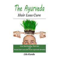  The Ayurveda Hair Loss Cure: Preventing Hair Loss and Reversing Healthy Hair Growth For Life Through Proven Ayurvedic Remedies – Lila Kunda