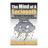The Mind Of A Sociopath: Your Guide to Understanding The Anti-Social Personality Disorder of Sociopaths – Michele Gilbert