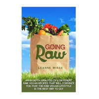  Going Raw: An In-Depth Analysis of 8 Different Raw Vegan Recipes That Will Convince You That The Raw Vegan Lifestyle is The Best – Leanne Wiese,John Mayo