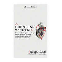 The Biohacking Manifesto: The scientific blueprint for a long, healthy and happy life using cutting edge anti-aging and neuroscience based hacks – James Lee