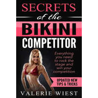  Secrets of the Bikini Competitor: Everything you need to rock the stage and win your competition – Valerie R Wiest