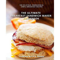  The Ultimate Breakfast Sandwich Maker Cookbook: 100 Delicious, Energizing and Simple Breakfast Recipes – Cooking with a Foodie