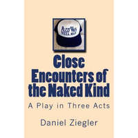  Close Encounters of the Naked Kind: A Play in Three Acts – MR Daniel D Ziegler