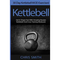 Kettlebell - Chris Smith: 30 Day Kettlebell WOD Exercises! Get In Shape Fast With Amazing Russian Kettlebell And Cross Training Workouts! – Chris Smith