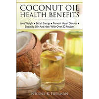 Coconut Oil Health Benefits: Lose Weight - Boost Energy - Prevent Heart Disease And Beautify Skin And Hair: With Over 30 Recipes – Nicole K Freeman